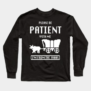 please be patient with me im from the 1900s oregon trail Long Sleeve T-Shirt